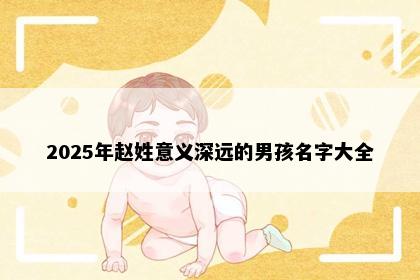 2025年赵姓意义深远的男孩名字大全
