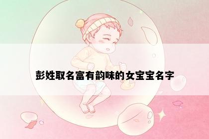 彭姓取名富有韵味的女宝宝名字
