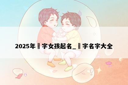 2025年玥字女孩起名_玥字名字大全