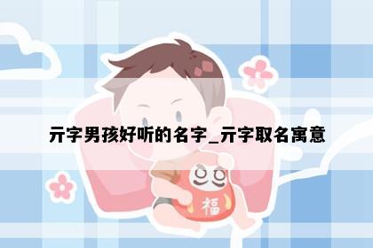 亓字男孩好听的名字_亓字取名寓意