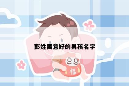 彭姓寓意好的男孩名字