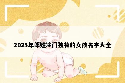 2025年郎姓冷门独特的女孩名字大全