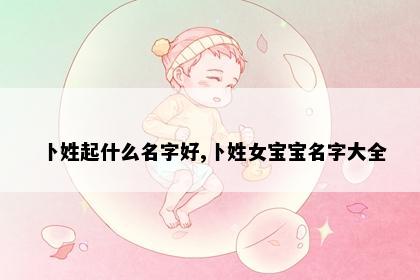 卜姓起什么名字好,卜姓女宝宝名字大全