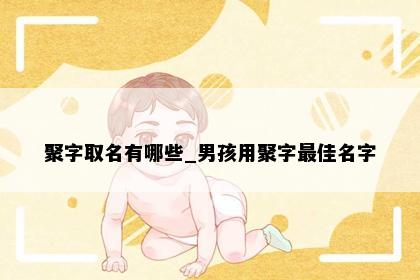 聚字取名有哪些_男孩用聚字最佳名字