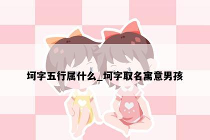 坷字五行属什么_坷字取名寓意男孩