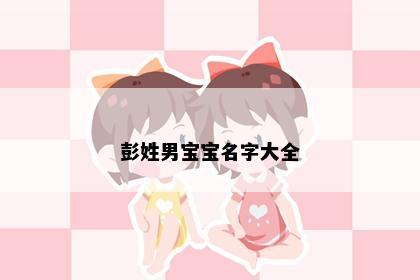 彭姓男宝宝名字大全