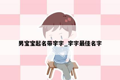 男宝宝起名带宇字_宇字最佳名字