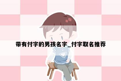 带有付字的男孩名字_付字取名推荐