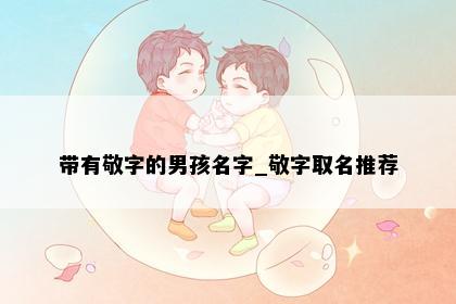 带有敬字的男孩名字_敬字取名推荐