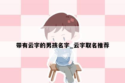 带有云字的男孩名字_云字取名推荐