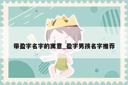 带盈字名字的寓意_盈字男孩名字推荐