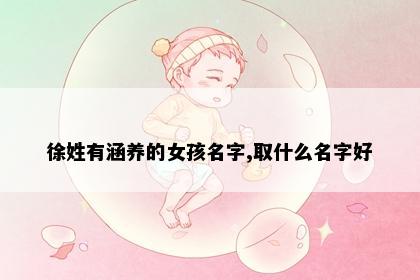 徐姓有涵养的女孩名字,取什么名字好