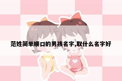 范姓简单顺口的男孩名字,取什么名字好