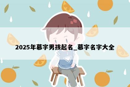 2025年慕字男孩起名_慕字名字大全