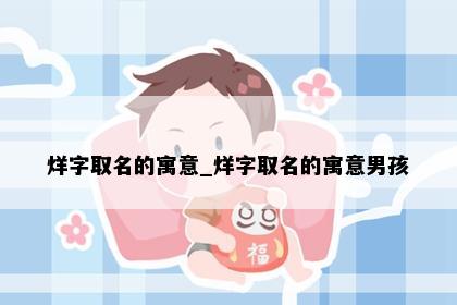 烊字取名的寓意_烊字取名的寓意男孩