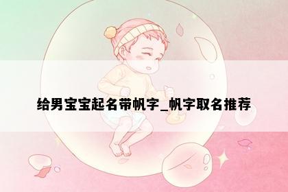 给男宝宝起名带帆字_帆字取名推荐