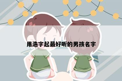 用浩字起最好听的男孩名字