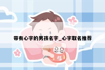 带有心字的男孩名字_心字取名推荐