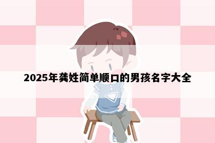 2025年龚姓简单顺口的男孩名字大全