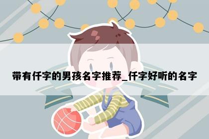 带有仟字的男孩名字推荐_仟字好听的名字
