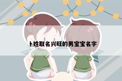 卜姓取名兴旺的男宝宝名字