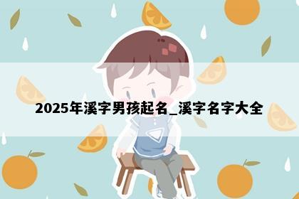 2025年溪字男孩起名_溪字名字大全