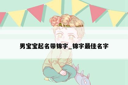 男宝宝起名带锦字_锦字最佳名字