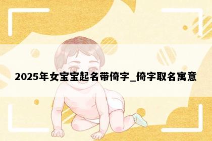 2025年女宝宝起名带倚字_倚字取名寓意