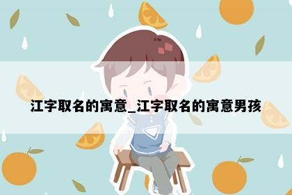 江字取名的寓意_江字取名的寓意男孩