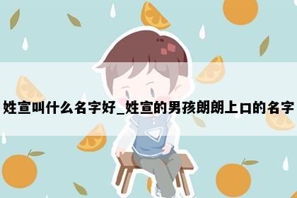 姓宣叫什么名字好_姓宣的男孩朗朗上口的名字