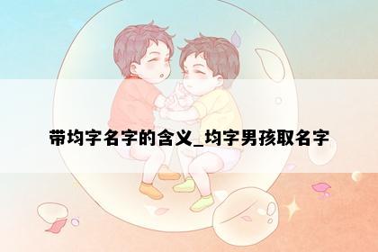带均字名字的含义_均字男孩取名字
