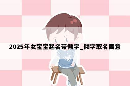 2025年女宝宝起名带倾字_倾字取名寓意
