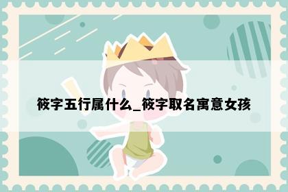 筱字五行属什么_筱字取名寓意女孩