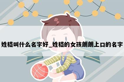 姓嵇叫什么名字好_姓嵇的女孩朗朗上口的名字