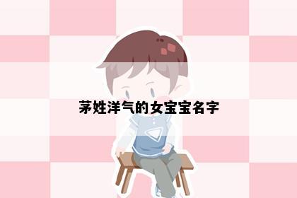 茅姓洋气的女宝宝名字