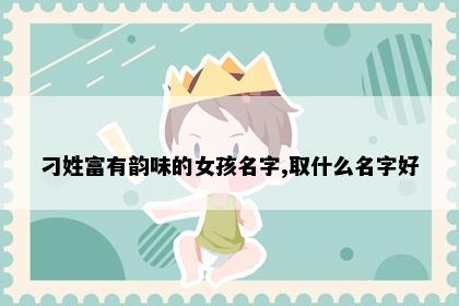 刁姓富有韵味的女孩名字,取什么名字好