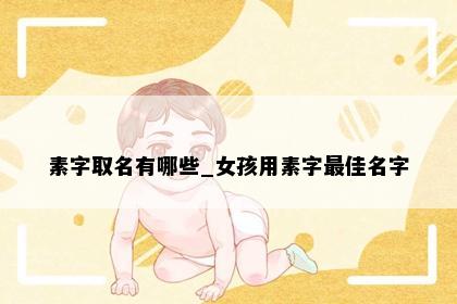 素字取名有哪些_女孩用素字最佳名字