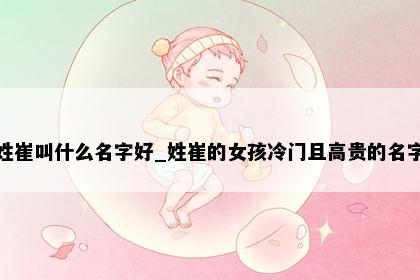 姓崔叫什么名字好_姓崔的女孩冷门且高贵的名字