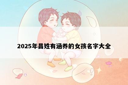 2025年昌姓有涵养的女孩名字大全
