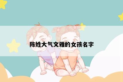 陈姓大气文雅的女孩名字