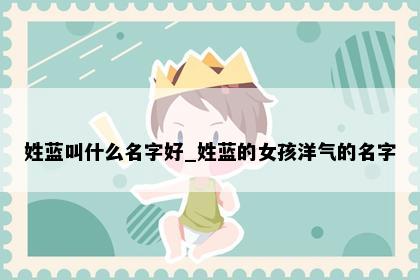 姓蓝叫什么名字好_姓蓝的女孩洋气的名字