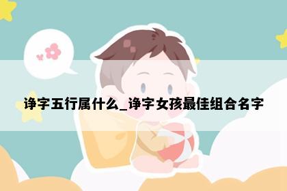 诤字五行属什么_诤字女孩最佳组合名字