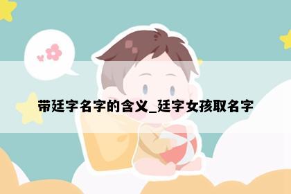 带廷字名字的含义_廷字女孩取名字