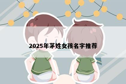 2025年茅姓女孩名字推荐