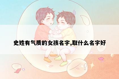 史姓有气质的女孩名字,取什么名字好