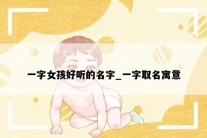 一字女孩好听的名字_一字取名寓意