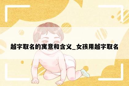 越字取名的寓意和含义_女孩用越字取名