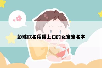 彭姓取名朗朗上口的女宝宝名字