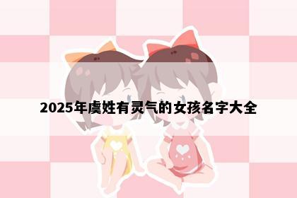 2025年虞姓有灵气的女孩名字大全