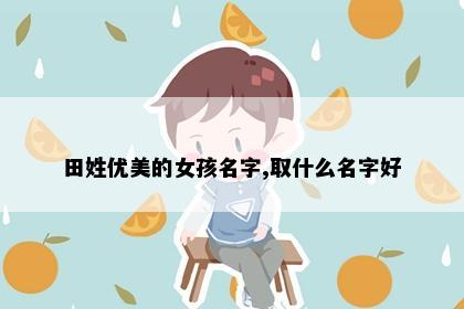 田姓优美的女孩名字,取什么名字好